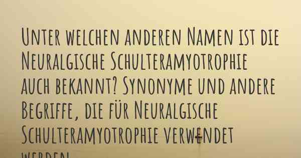 Unter welchen anderen Namen ist die Neuralgische Schulteramyotrophie auch bekannt? Synonyme und andere Begriffe, die für Neuralgische Schulteramyotrophie verwendet werden.