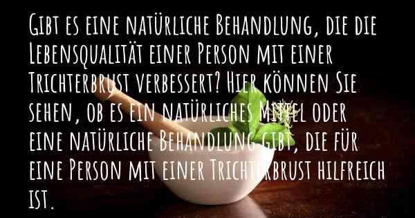 Gibt es eine natürliche Behandlung, die die Lebensqualität einer Person mit einer Trichterbrust verbessert? Hier können Sie sehen, ob es ein natürliches Mittel oder eine natürliche Behandlung gibt, die für eine Person mit einer Trichterbrust hilfreich ist.