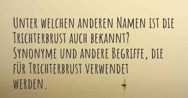 Unter welchen anderen Namen ist die Trichterbrust auch bekannt? Synonyme und andere Begriffe, die für Trichterbrust verwendet werden.