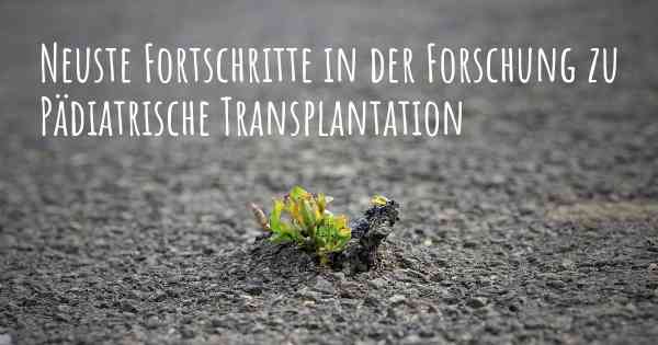 Neuste Fortschritte in der Forschung zu Pädiatrische Transplantation