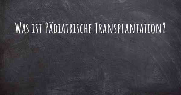 Was ist Pädiatrische Transplantation?