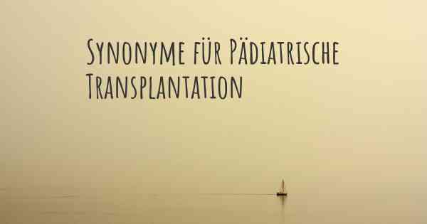 Synonyme für Pädiatrische Transplantation