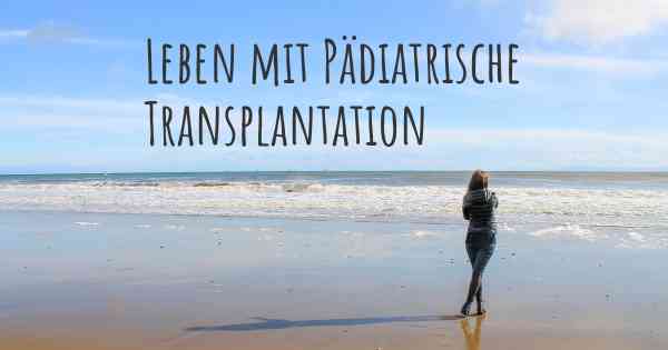 Leben mit Pädiatrische Transplantation