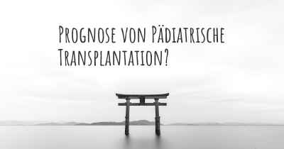 Prognose von Pädiatrische Transplantation?