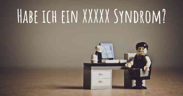 Habe ich ein XXXXX Syndrom?