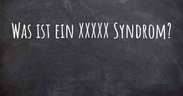 Was ist ein XXXXX Syndrom?