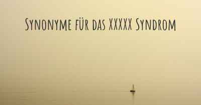 Synonyme für das XXXXX Syndrom