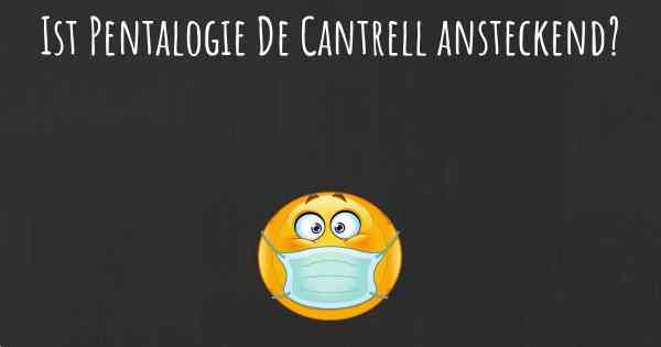 Ist Pentalogie De Cantrell ansteckend?