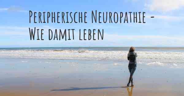 Peripherische Neuropathie - Wie damit leben