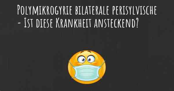 Polymikrogyrie bilaterale perisylvische - Ist diese Krankheit ansteckend?