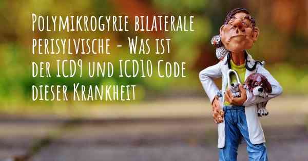 Polymikrogyrie bilaterale perisylvische - Was ist der ICD9 und ICD10 Code dieser Krankheit