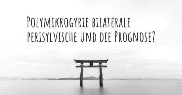 Polymikrogyrie bilaterale perisylvische und die Prognose?