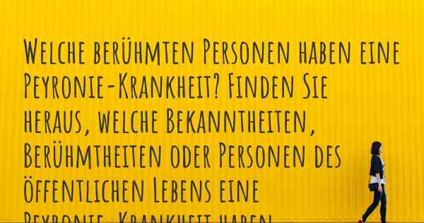 Welche berühmten Personen haben eine Peyronie-Krankheit? Finden Sie heraus, welche Bekanntheiten, Berühmtheiten oder Personen des öffentlichen Lebens eine Peyronie-Krankheit haben.