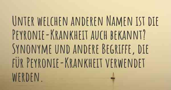 Unter welchen anderen Namen ist die Peyronie-Krankheit auch bekannt? Synonyme und andere Begriffe, die für Peyronie-Krankheit verwendet werden.