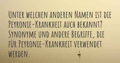 Unter welchen anderen Namen ist die Peyronie-Krankheit auch bekannt? Synonyme und andere Begriffe, die für Peyronie-Krankheit verwendet werden.