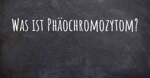 Was ist Phäochromozytom?