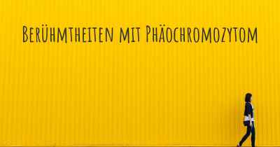 Berühmtheiten mit Phäochromozytom