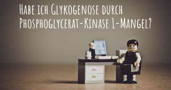 Habe ich Glykogenose durch Phosphoglycerat-Kinase 1-Mangel?