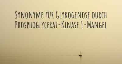 Synonyme für Glykogenose durch Phosphoglycerat-Kinase 1-Mangel