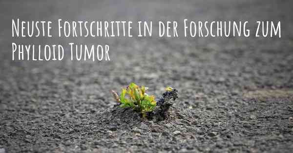 Neuste Fortschritte in der Forschung zum Phylloid Tumor