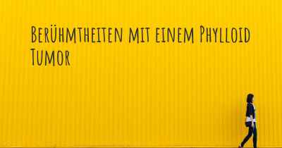 Berühmtheiten mit einem Phylloid Tumor