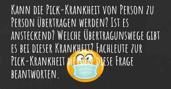 Kann die Pick-Krankheit von Person zu Person übertragen werden? Ist es ansteckend? Welche Übertragunswege gibt es bei dieser Krankheit? Fachleute zur Pick-Krankheit werden diese Frage beantworten.