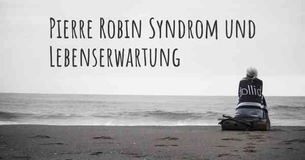 Pierre Robin Syndrom und Lebenserwartung