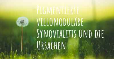 Pigmentierte villonoduläre Synovialitis und die Ursachen