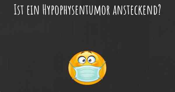 Ist ein Hypophysentumor ansteckend?