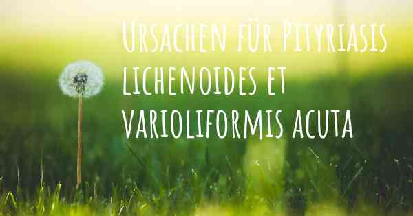 Ursachen für Pityriasis lichenoides et varioliformis acuta