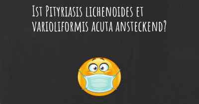 Ist Pityriasis lichenoides et varioliformis acuta ansteckend?