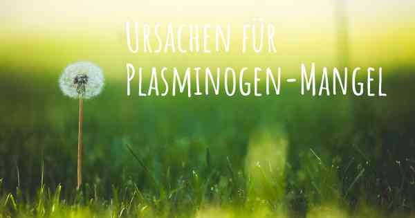 Ursachen für Plasminogen-Mangel