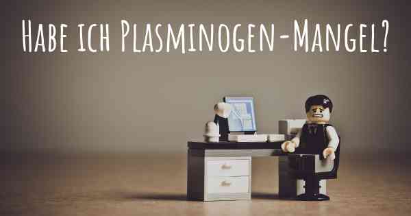 Habe ich Plasminogen-Mangel?