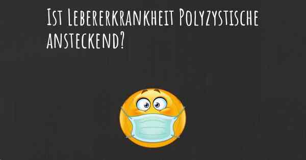 Ist Lebererkrankheit Polyzystische ansteckend?
