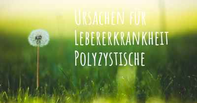 Ursachen für Lebererkrankheit Polyzystische