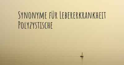 Synonyme für Lebererkrankheit Polyzystische
