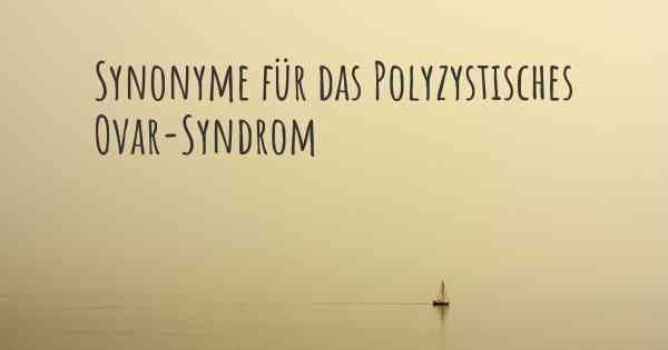 Synonyme für das Polyzystisches Ovar-Syndrom