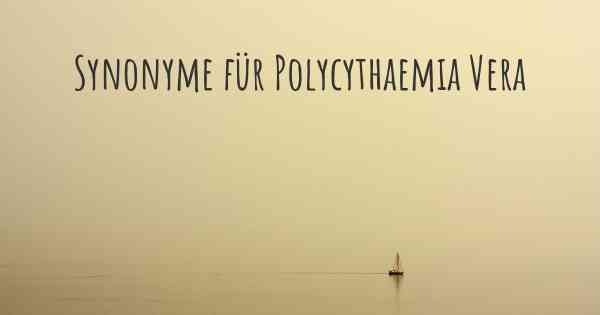 Synonyme für Polycythaemia Vera