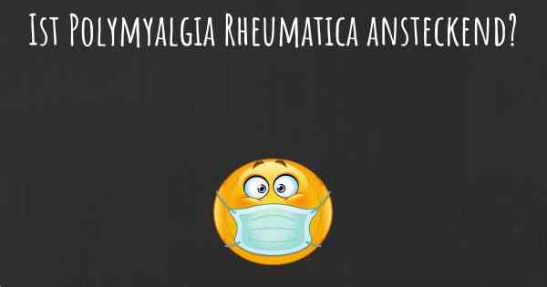 Ist Polymyalgia Rheumatica ansteckend?