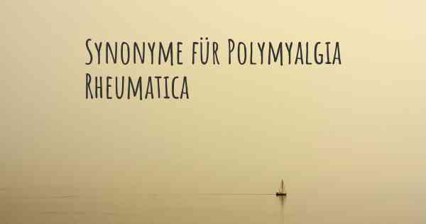 Synonyme für Polymyalgia Rheumatica