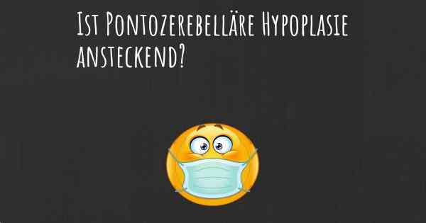 Ist Pontozerebelläre Hypoplasie ansteckend?