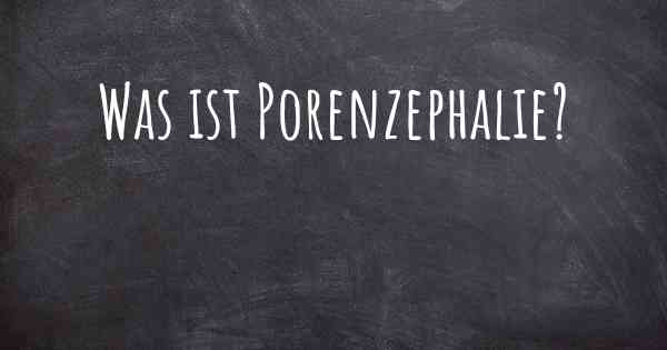 Was ist Porenzephalie?