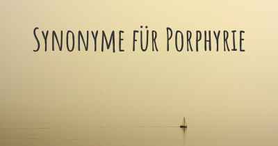 Synonyme für Porphyrie