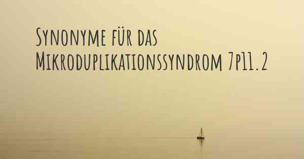 Synonyme für das Mikroduplikationssyndrom 7p11.2