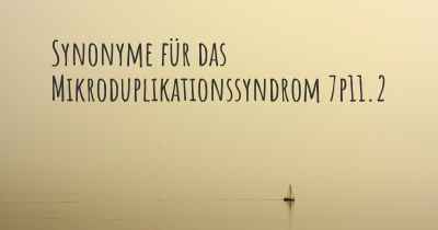 Synonyme für das Mikroduplikationssyndrom 7p11.2