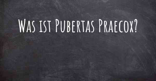 Was ist Pubertas Praecox?