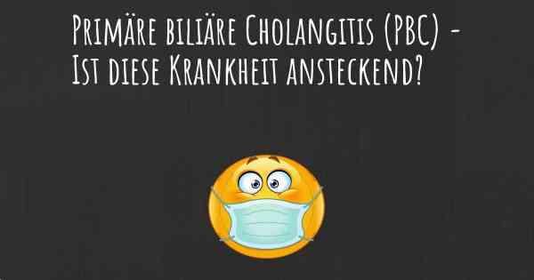 Primäre biliäre Cholangitis (PBC) - Ist diese Krankheit ansteckend?