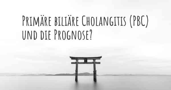 Primäre biliäre Cholangitis (PBC) und die Prognose?