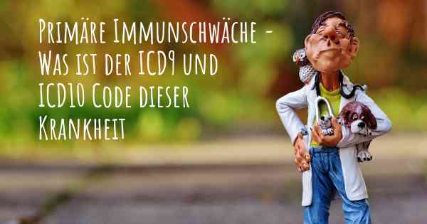 Primäre Immunschwäche - Was ist der ICD9 und ICD10 Code dieser Krankheit