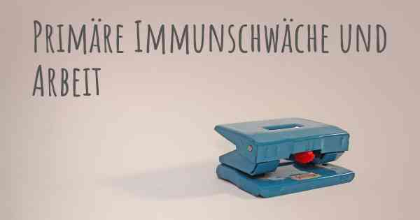 Primäre Immunschwäche und Arbeit